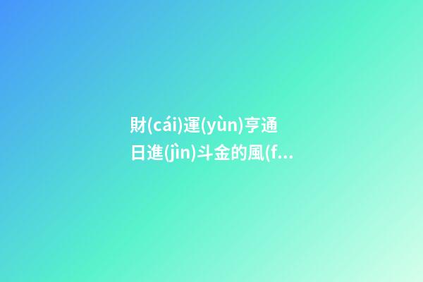 財(cái)運(yùn)亨通 日進(jìn)斗金的風(fēng)水布局